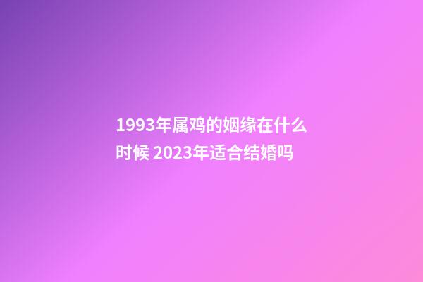 1993年属鸡的姻缘在什么时候 2023年适合结婚吗